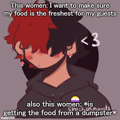 .-. | This women: I want to make sure my food is the freshest for my guests; also this women: *is getting the food from a dumpster* | image tagged in i dont have a picrew problem you have a picrew problem | made w/ Imgflip meme maker