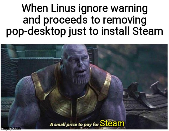 Yes, do as I say! |  When Linus ignore warning and proceeds to removing pop-desktop just to install Steam; Steam | image tagged in a small price to pay for salvation,linustechtips,linux,steam,linux challenge,pop_os | made w/ Imgflip meme maker
