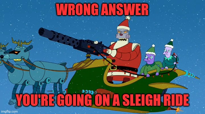 futurama robot santa | WRONG ANSWER YOU'RE GOING ON A SLEIGH RIDE | image tagged in futurama robot santa | made w/ Imgflip meme maker