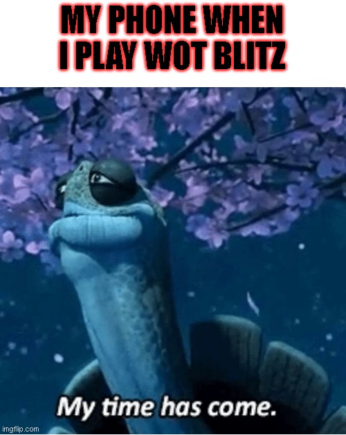 My Time Has Come | MY PHONE WHEN I PLAY WOT BLITZ | image tagged in my time has come | made w/ Imgflip meme maker