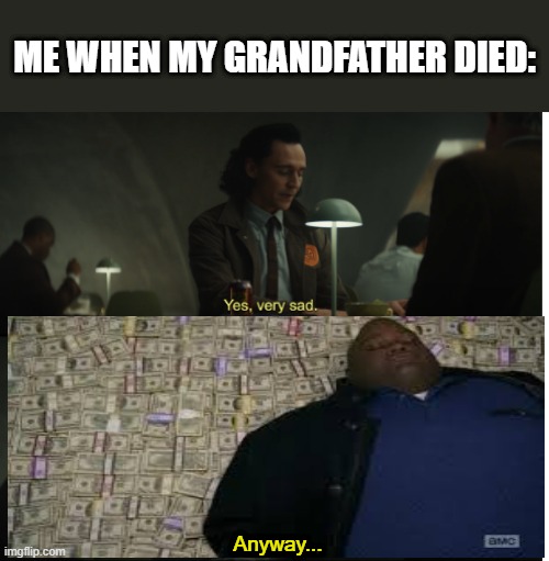 I couldn't find a transparent money image | ME WHEN MY GRANDFATHER DIED:; Anyway... | image tagged in yes very sad anyway | made w/ Imgflip meme maker