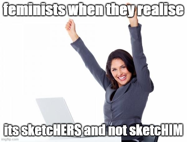 feminists when they realise | feminists when they realise; its sketcHERS and not sketcHIM | image tagged in happy woman,feminist,plot twist,realization | made w/ Imgflip meme maker