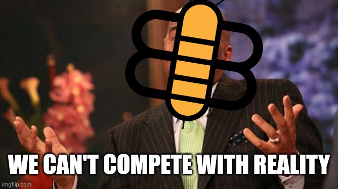 Steve Harvey Meme | WE CAN'T COMPETE WITH REALITY | image tagged in memes,steve harvey | made w/ Imgflip meme maker