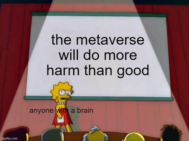 Lisa Simpson's Presentation | the metaverse will do more harm than good; anyone with a brain | image tagged in lisa simpson's presentation | made w/ Imgflip meme maker