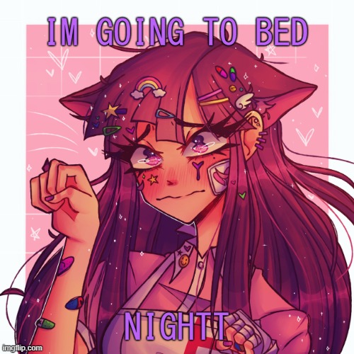 bred mikan temp thingy | IM GOING TO BED; NIGHTT | image tagged in p | made w/ Imgflip meme maker