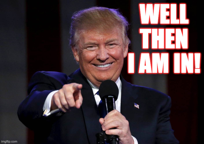 Trump laughing at haters | WELL THEN I AM IN! | image tagged in trump laughing at haters | made w/ Imgflip meme maker