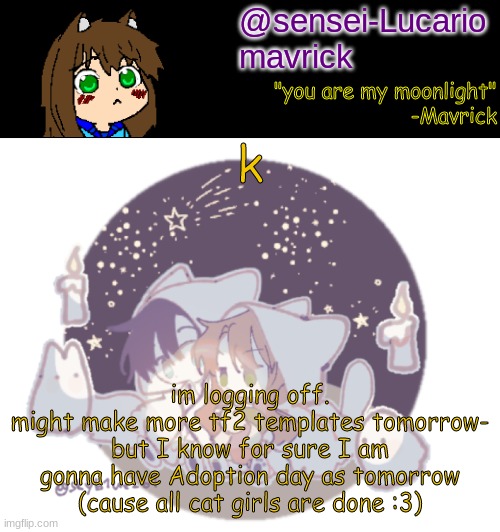 Now this is where I log off and get 27 upvotes | k; im logging off.
might make more tf2 templates tomorrow- but I know for sure I am gonna have Adoption day as tomorrow (cause all cat girls are done :3) | image tagged in mavricks moonlight temp | made w/ Imgflip meme maker