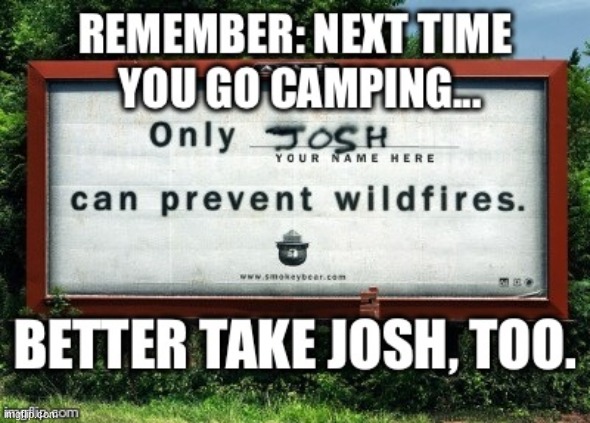 josh=natural disaster prevention | image tagged in smokey the bear,josh | made w/ Imgflip meme maker
