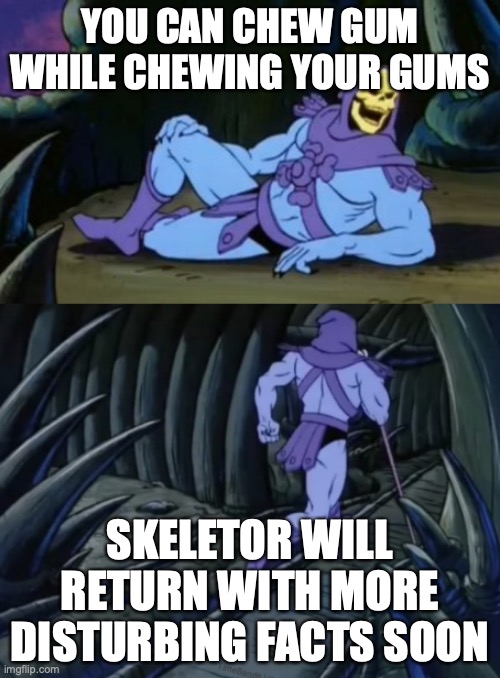 wat | YOU CAN CHEW GUM WHILE CHEWING YOUR GUMS; SKELETOR WILL RETURN WITH MORE DISTURBING FACTS SOON | image tagged in disturbing facts skeletor | made w/ Imgflip meme maker
