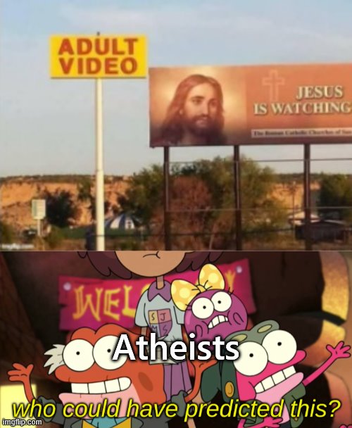 when the | Atheists | image tagged in who could have predicted this,memes | made w/ Imgflip meme maker