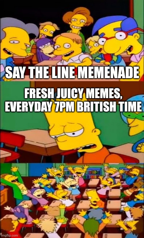 Memenade be like | SAY THE LINE MEMENADE; FRESH JUICY MEMES, EVERYDAY 7PM BRITISH TIME | image tagged in say the line bart simpsons,memenade | made w/ Imgflip meme maker