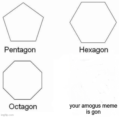 Amogus no more funny | your amogus meme
is gon | image tagged in memes,pentagon hexagon octagon | made w/ Imgflip meme maker