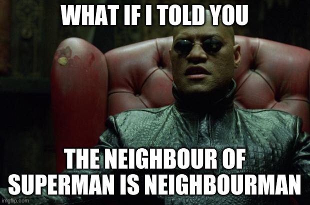 A funny neighbour joke with Morpheus | WHAT IF I TOLD YOU; THE NEIGHBOUR OF SUPERMAN IS NEIGHBOURMAN | image tagged in matrix morpheus,superman,neighbour joke | made w/ Imgflip meme maker