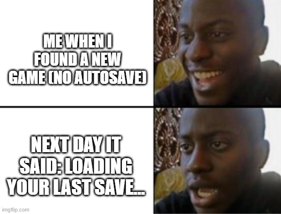 I forgot to save lol | ME WHEN I FOUND A NEW GAME (NO AUTOSAVE); NEXT DAY IT SAID: LOADING YOUR LAST SAVE... | image tagged in oh yeah oh no | made w/ Imgflip meme maker