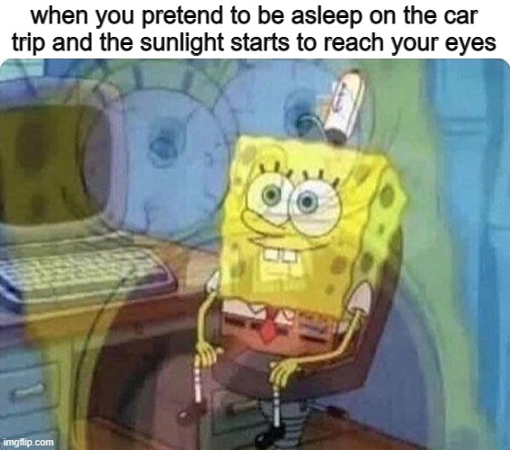 eye pain |  when you pretend to be asleep on the car trip and the sunlight starts to reach your eyes | image tagged in spongebob screaming inside,memes,funny | made w/ Imgflip meme maker