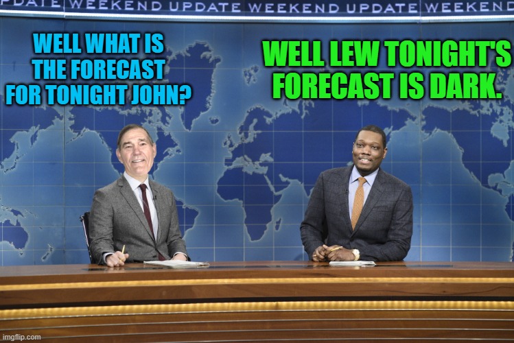 WELL LEW TONIGHT'S FORECAST IS DARK. WELL WHAT IS THE FORECAST FOR TONIGHT JOHN? | image tagged in weekend update | made w/ Imgflip meme maker