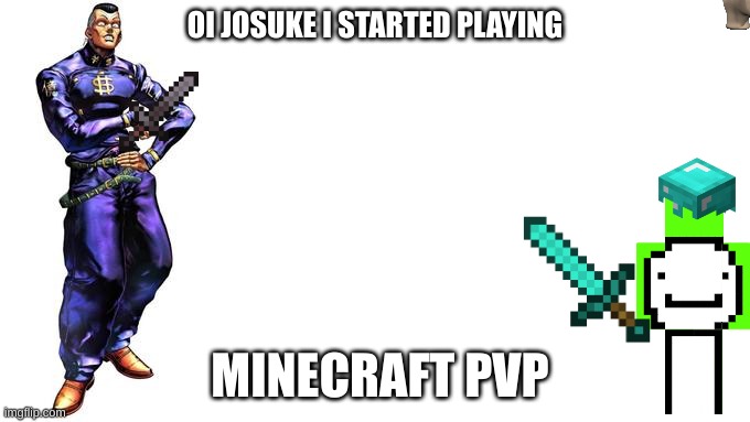 Oi Josuke i started playing minecraft pvp |  OI JOSUKE I STARTED PLAYING; MINECRAFT PVP | image tagged in oi josuke | made w/ Imgflip meme maker