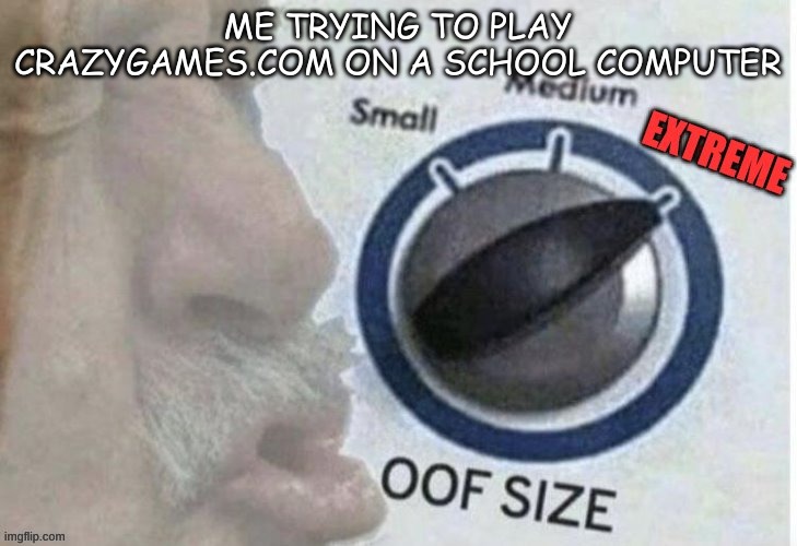 Insert Title Here | ME TRYING TO PLAY CRAZYGAMES.COM ON A SCHOOL COMPUTER | image tagged in oof size extreme | made w/ Imgflip meme maker