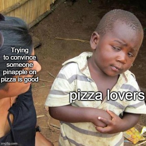 pizza | Trying to convince someone pinapple on pizza is good; pizza lovers | image tagged in memes,third world skeptical kid | made w/ Imgflip meme maker