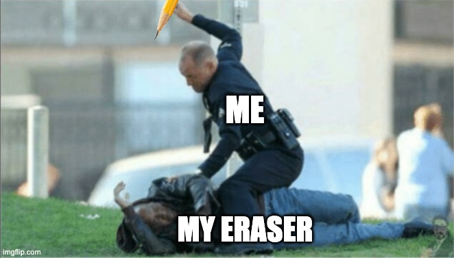 me during class | ME; MY ERASER | image tagged in school,memes,police | made w/ Imgflip meme maker