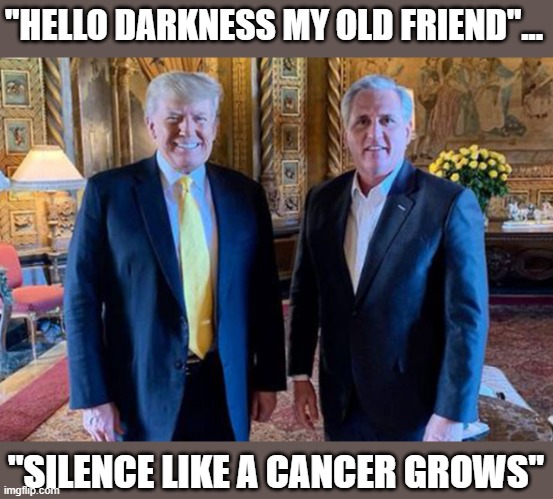 GOP foolishly pays homage to Trump's lies in their SOUND OF SILENCE | "HELLO DARKNESS MY OLD FRIEND"... "SILENCE LIKE A CANCER GROWS" | image tagged in election 2020,kevin mccarthy,trump,insurrection,the big lie,simon and garfunkel | made w/ Imgflip meme maker