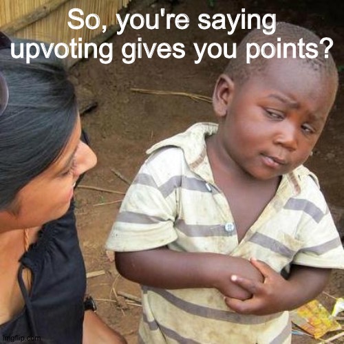 I'm still not sure it does. D: | So, you're saying upvoting gives you points? | image tagged in memes,third world skeptical kid | made w/ Imgflip meme maker