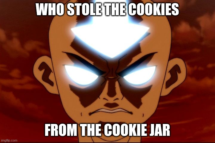 Angry Aang | WHO STOLE THE COOKIES; FROM THE COOKIE JAR | image tagged in angry aang | made w/ Imgflip meme maker