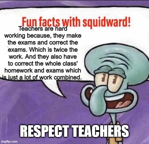Its true | Teachers are hard working because, they make the exams and correct the exams. Which is twice the work. And they also have to correct the whole class' homework and exams which is just a lot of work combined. RESPECT TEACHERS | image tagged in fun facts with squidward | made w/ Imgflip meme maker