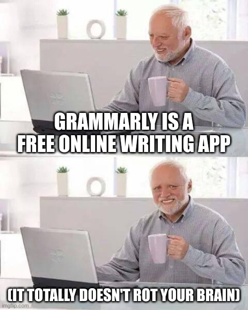 Grammarly | GRAMMARLY IS A FREE ONLINE WRITING APP; (IT TOTALLY DOESN'T ROT YOUR BRAIN) | image tagged in memes,hide the pain harold | made w/ Imgflip meme maker