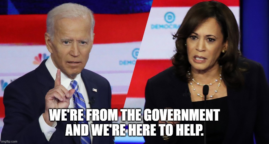 government help |  WE'RE FROM THE GOVERNMENT AND WE'RE HERE TO HELP. | image tagged in kamala harris,joe biden,government,fjb,lets go brandon | made w/ Imgflip meme maker