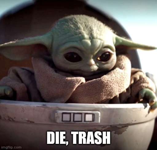 baby yoda die trash | DIE, TRASH | image tagged in baby yoda die trash | made w/ Imgflip meme maker