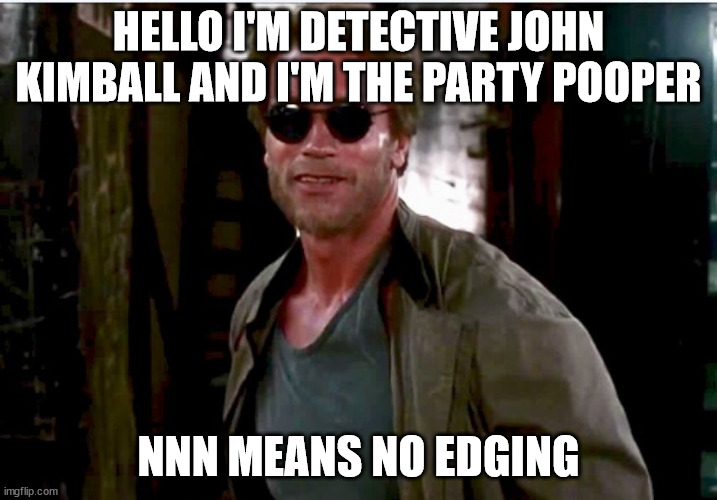 Arnold party pooper | HELLO I'M DETECTIVE JOHN KIMBALL AND I'M THE PARTY POOPER; NNN MEANS NO EDGING | image tagged in arnold party pooper | made w/ Imgflip meme maker