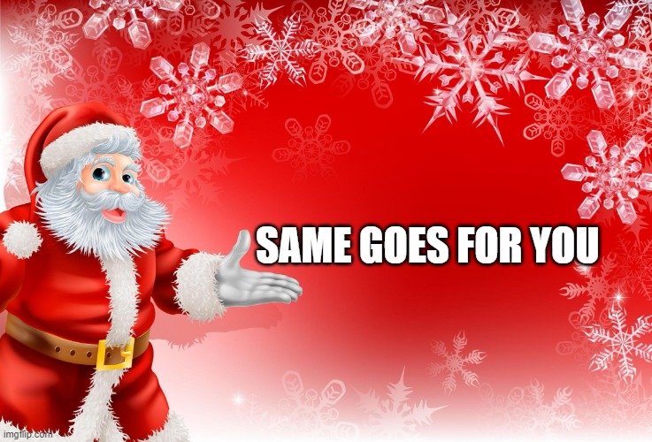 Christmas Santa blank  | SAME GOES FOR YOU | image tagged in christmas santa blank | made w/ Imgflip meme maker
