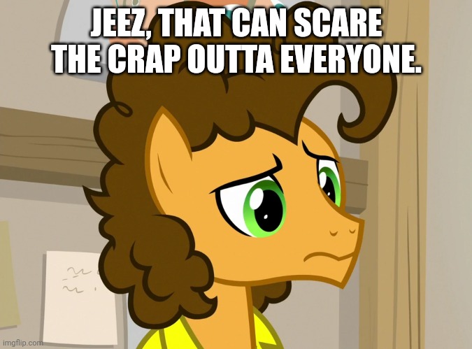 JEEZ, THAT CAN SCARE THE CRAP OUTTA EVERYONE. | made w/ Imgflip meme maker