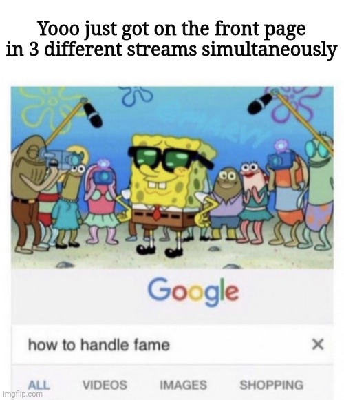Coincidence? I think not! | Yooo just got on the front page in 3 different streams simultaneously | image tagged in how to handle fame | made w/ Imgflip meme maker