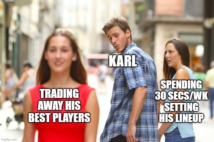 Distracted Boyfriend | KARL; SPENDING 30 SECS/WK SETTING HIS LINEUP; TRADING AWAY HIS BEST PLAYERS | image tagged in memes,distracted boyfriend | made w/ Imgflip meme maker