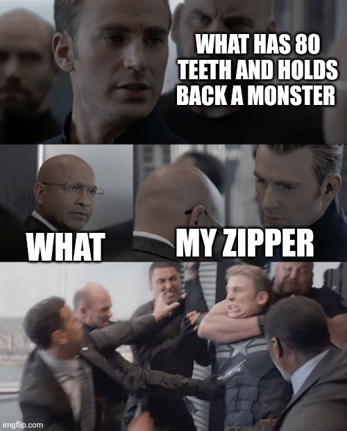 Captain america elevator | WHAT HAS 80 TEETH AND HOLDS BACK A MONSTER; MY ZIPPER; WHAT | image tagged in captain america elevator | made w/ Imgflip meme maker