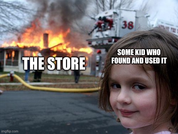 Disaster Girl Meme | THE STORE SOME KID WHO FOUND AND USED IT | image tagged in memes,disaster girl | made w/ Imgflip meme maker