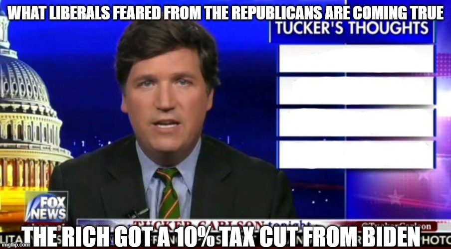 More than the average American | WHAT LIBERALS FEARED FROM THE REPUBLICANS ARE COMING TRUE; THE RICH GOT A 10% TAX CUT FROM BIDEN | image tagged in tucker carlson,money | made w/ Imgflip meme maker