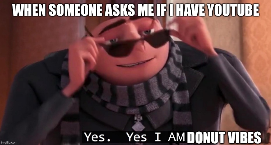 . | WHEN SOMEONE ASKS ME IF I HAVE YOUTUBE; DONUT VIBES | image tagged in yes yes i am | made w/ Imgflip meme maker