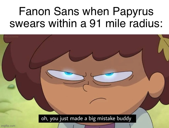Fanon Sans when Papyrus swears within a 91 mile radius: | image tagged in memes,blank transparent square,oh you just made a big mistake buddy,undertale | made w/ Imgflip meme maker