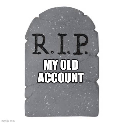 My mom deleted my old account | MY OLD ACCOUNT | image tagged in tombstone | made w/ Imgflip meme maker
