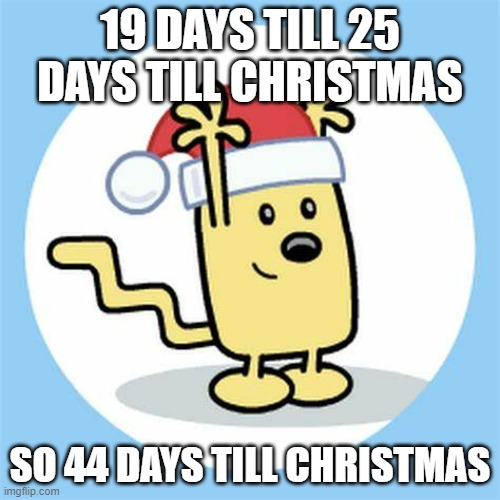 Yeeha | 19 DAYS TILL 25 DAYS TILL CHRISTMAS; SO 44 DAYS TILL CHRISTMAS | image tagged in christmas wubbzy | made w/ Imgflip meme maker