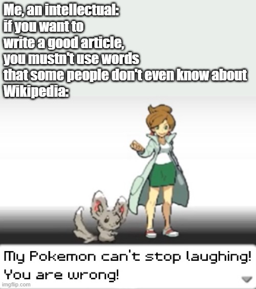 Why? Why is it always like this? | Me, an intellectual: if you want to write a good article, you mustn't use words that some people don't even know about
Wikipedia: | image tagged in my pokemon can't stop laughing you are wrong,wikipedia | made w/ Imgflip meme maker