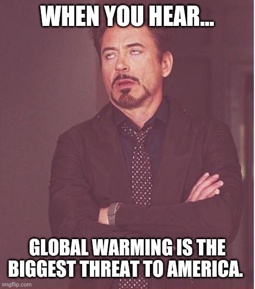 China testing hypersonic missiles is nothing to worry about. | WHEN YOU HEAR... GLOBAL WARMING IS THE BIGGEST THREAT TO AMERICA. | image tagged in memes | made w/ Imgflip meme maker