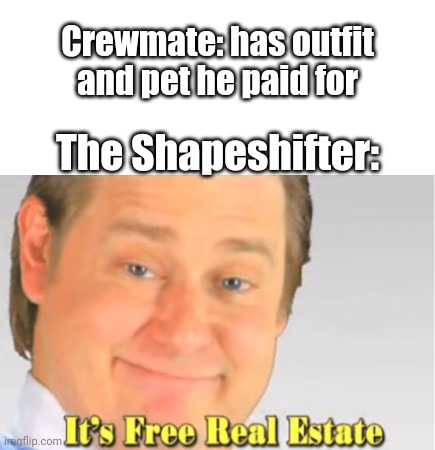 It's Free Real Estate | Crewmate: has outfit and pet he paid for; The Shapeshifter: | image tagged in it's free real estate | made w/ Imgflip meme maker