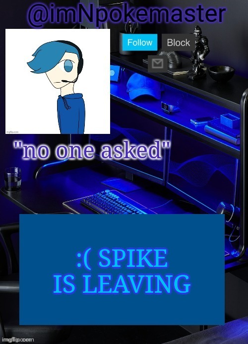Poke's announcement template | :( SPIKE IS LEAVING | image tagged in poke's announcement template | made w/ Imgflip meme maker