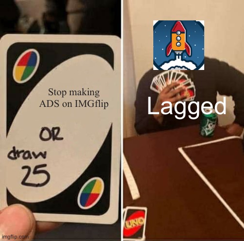 Lagged | Stop making ADS on IMGflip; Lagged | image tagged in memes,uno draw 25 cards | made w/ Imgflip meme maker