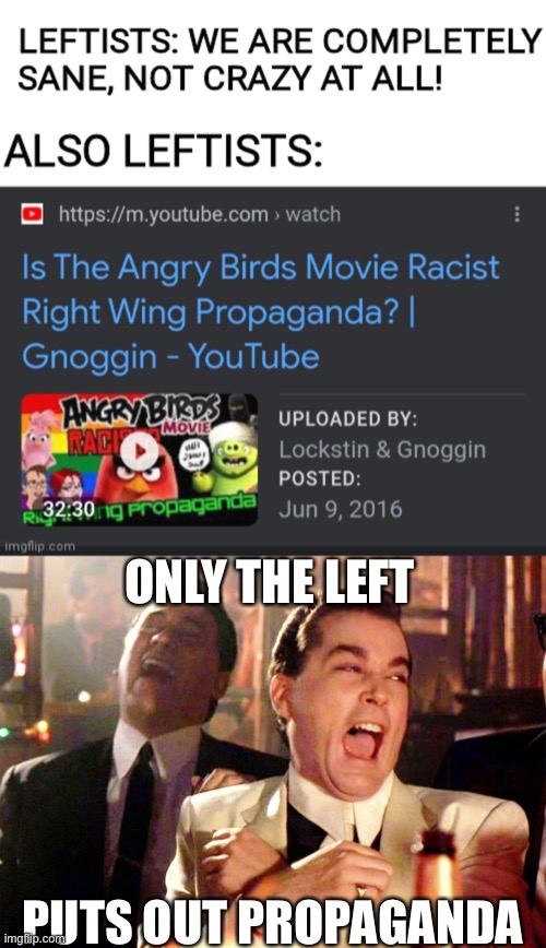 Why does the left think that the right puts out propaganda? Only they do it, not us. | ONLY THE LEFT; PUTS OUT PROPAGANDA | image tagged in memes,good fellas hilarious,politics,oh wow are you actually reading these tags | made w/ Imgflip meme maker