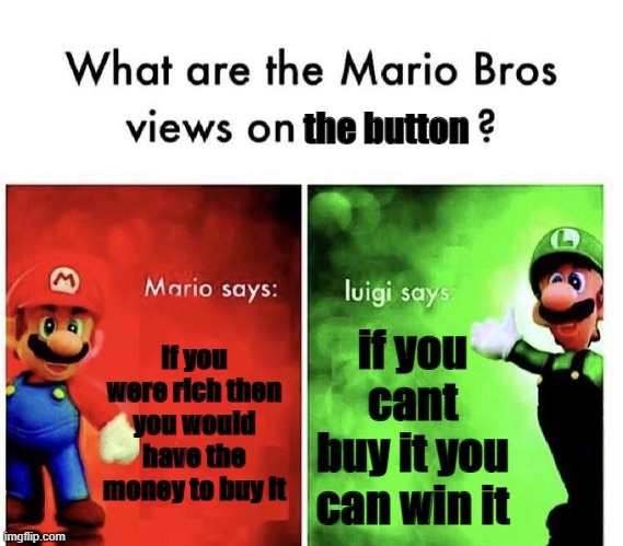 Mario Bros Views | if you were rich then you would have the money to buy it if you cant buy it you can win it the button | image tagged in mario bros views | made w/ Imgflip meme maker
